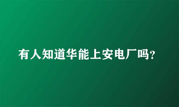 有人知道华能上安电厂吗？