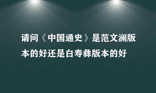 请问《中国通史》是范文澜版本的好还是白寿彝版本的好