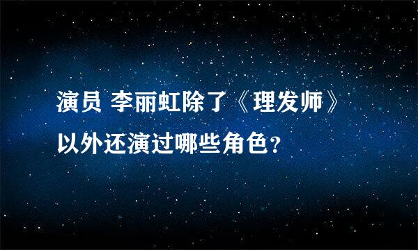 演员 李丽虹除了《理发师》以外还演过哪些角色？