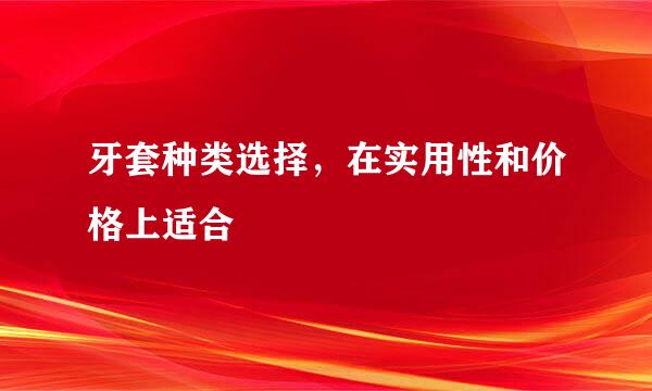 牙套种类选择，在实用性和价格上适合