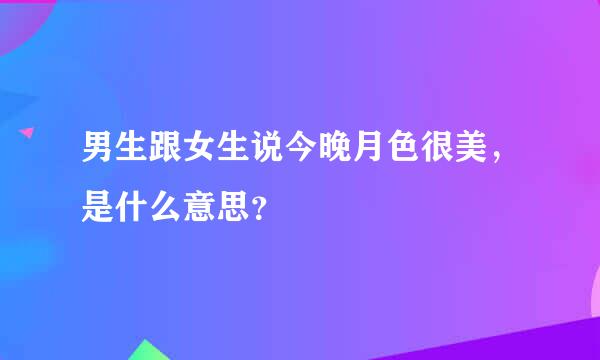 男生跟女生说今晚月色很美，是什么意思？