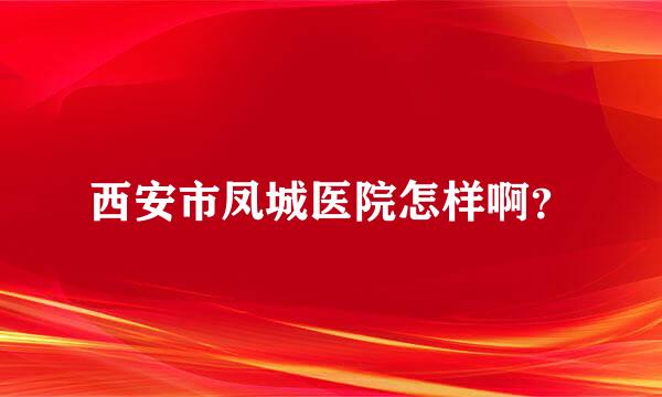 西安市凤城医院怎样啊？