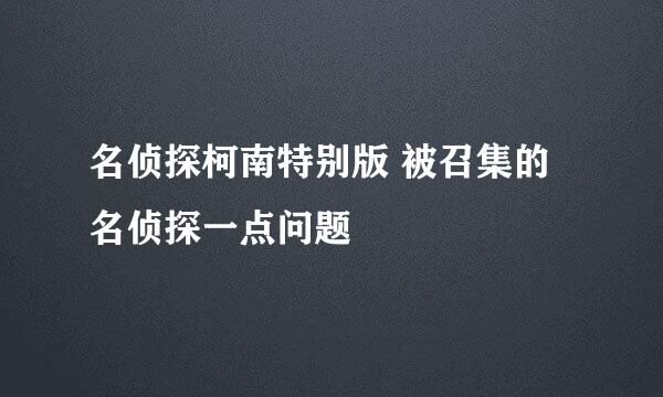 名侦探柯南特别版 被召集的名侦探一点问题