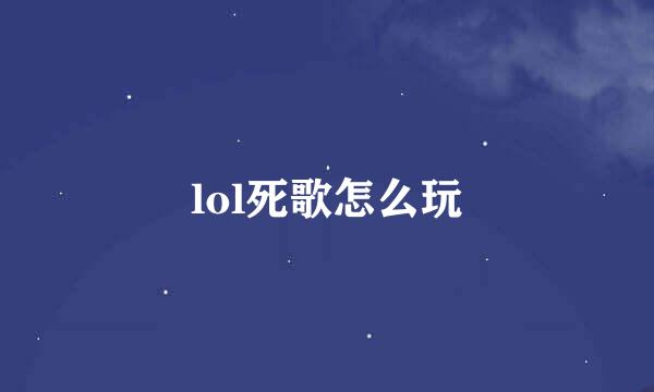 lol死歌怎么玩