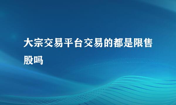 大宗交易平台交易的都是限售股吗