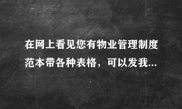 在网上看见您有物业管理制度范本带各种表格，可以发我份吗？ 179764950@QQ.COM 我的邮箱 谢谢！