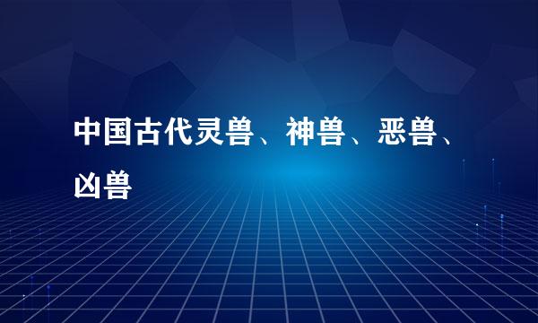 中国古代灵兽、神兽、恶兽、凶兽