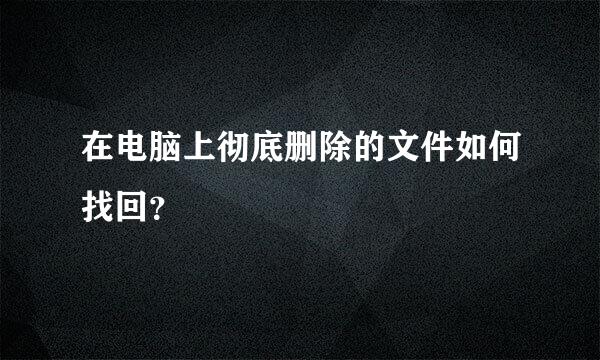 在电脑上彻底删除的文件如何找回？