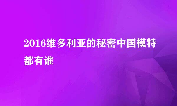 2016维多利亚的秘密中国模特都有谁