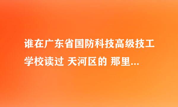 谁在广东省国防科技高级技工学校读过 天河区的 那里怎样？ 谁要去啊 ..高中毕业的.......