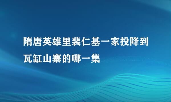 隋唐英雄里裴仁基一家投降到瓦缸山寨的哪一集