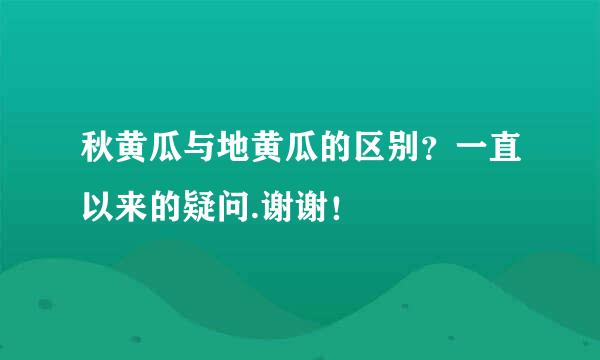 秋黄瓜与地黄瓜的区别？一直以来的疑问.谢谢！