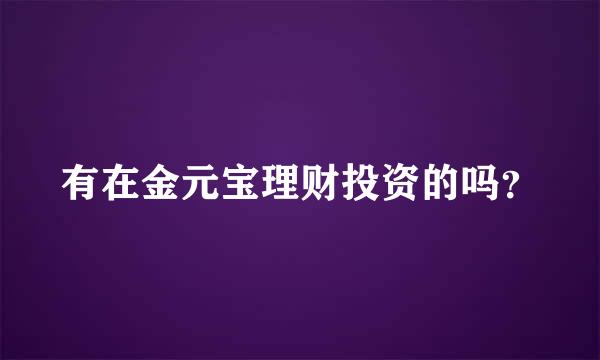 有在金元宝理财投资的吗？