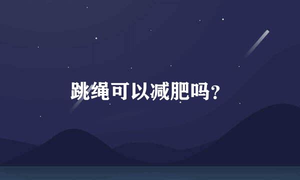 跳绳可以减肥吗？