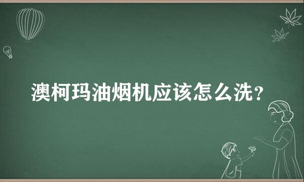 澳柯玛油烟机应该怎么洗？