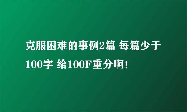 克服困难的事例2篇 每篇少于100字 给100F重分啊！