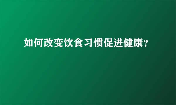 如何改变饮食习惯促进健康？