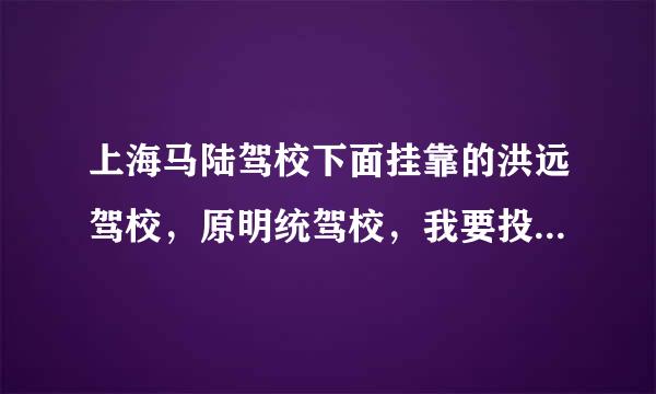 上海马陆驾校下面挂靠的洪远驾校，原明统驾校，我要投诉到底！