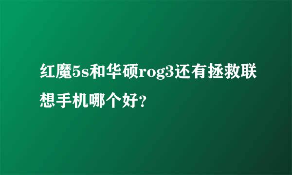 红魔5s和华硕rog3还有拯救联想手机哪个好？