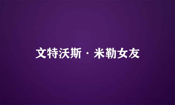 文特沃斯·米勒女友