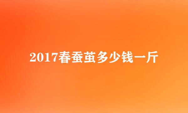 2017春蚕茧多少钱一斤