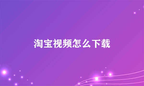 淘宝视频怎么下载