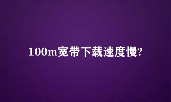 100m宽带下载速度慢?