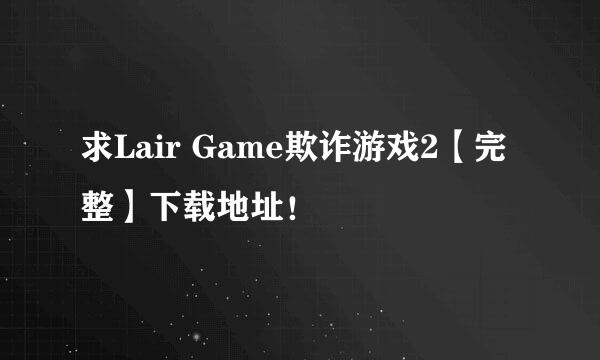 求Lair Game欺诈游戏2【完整】下载地址！