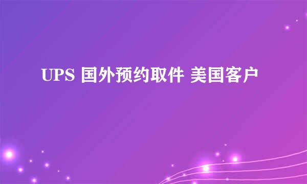 UPS 国外预约取件 美国客户