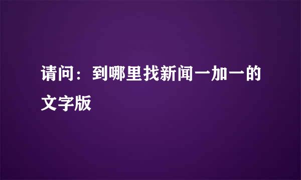 请问：到哪里找新闻一加一的文字版