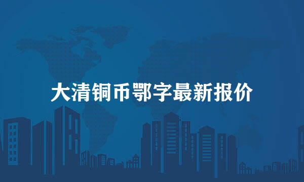 大清铜币鄂字最新报价