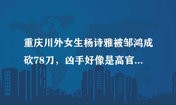 重庆川外女生杨诗雅被邹鸿成砍78刀，凶手好像是高官子弟，有知道邹被抓到了没，判死刑没？5分！