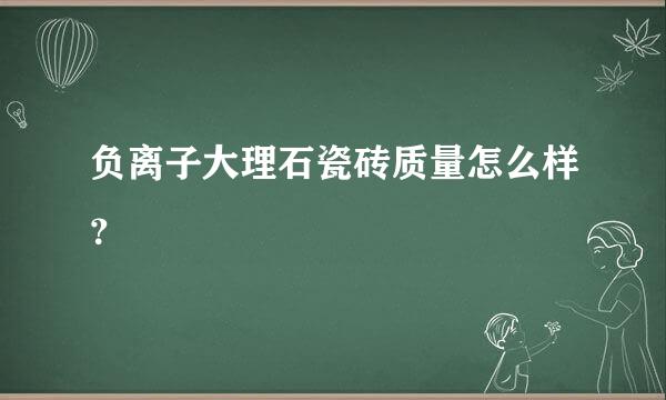 负离子大理石瓷砖质量怎么样？