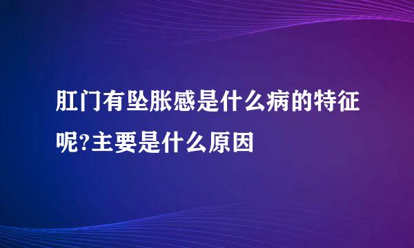 肛门有坠胀感是什么病的特征呢?主要是什么原因