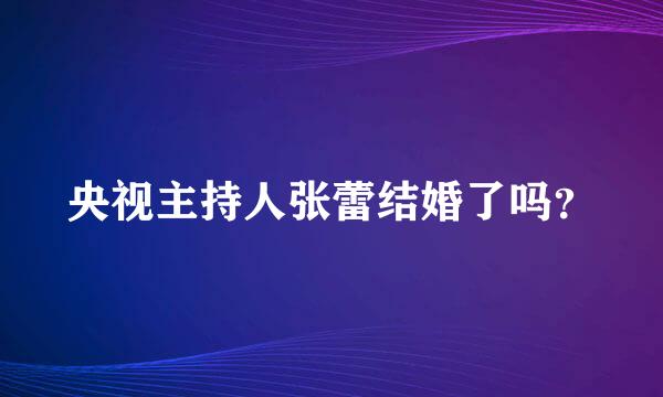 央视主持人张蕾结婚了吗？