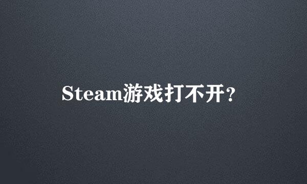 Steam游戏打不开？