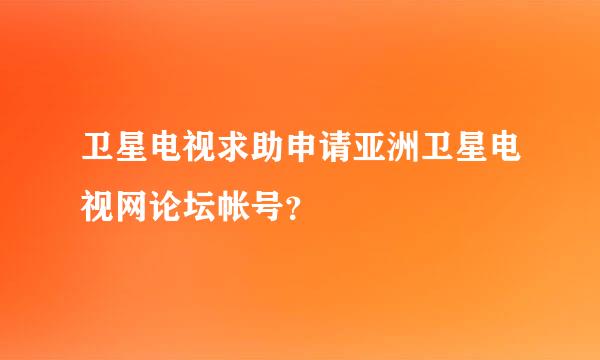 卫星电视求助申请亚洲卫星电视网论坛帐号？