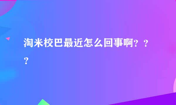 淘米校巴最近怎么回事啊？？？