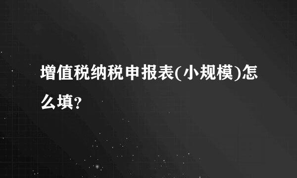 增值税纳税申报表(小规模)怎么填？