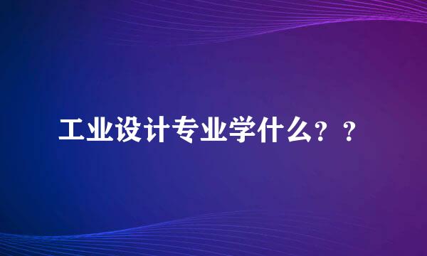 工业设计专业学什么？？