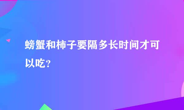 螃蟹和柿子要隔多长时间才可以吃？