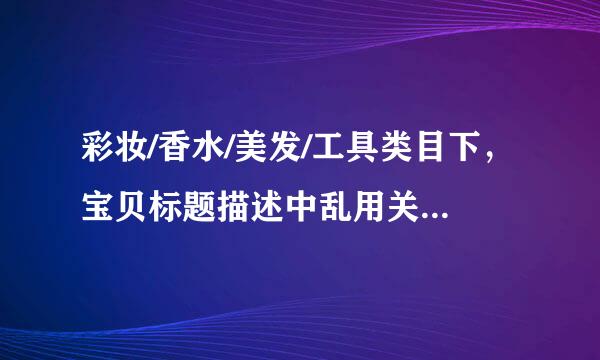 彩妆/香水/美发/工具类目下，宝贝标题描述中乱用关键字的是？