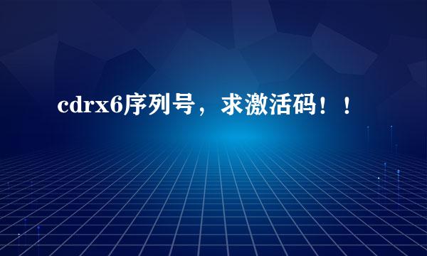 cdrx6序列号，求激活码！！