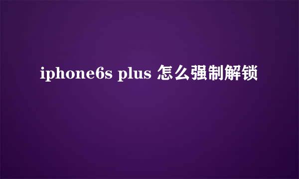 iphone6s plus 怎么强制解锁