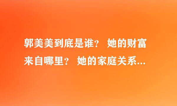 郭美美到底是谁？ 她的财富来自哪里？ 她的家庭关系是？ 求解啊~！！ 郁闷死我了快 找不到相关信息呀