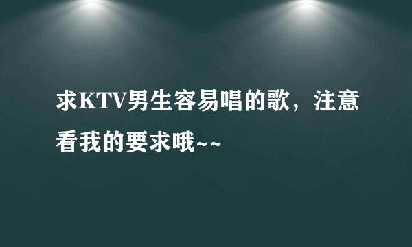 求KTV男生容易唱的歌，注意看我的要求哦~~