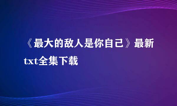 《最大的敌人是你自己》最新txt全集下载