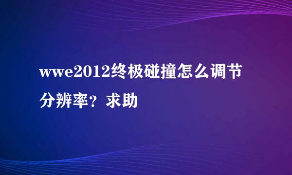 wwe2012终极碰撞怎么调节分辨率？求助