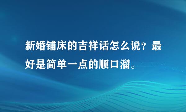 新婚铺床的吉祥话怎么说？最好是简单一点的顺口溜。