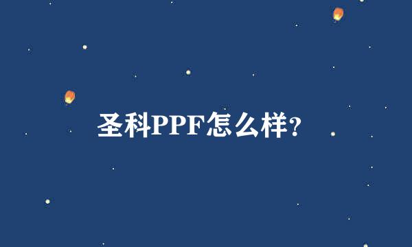 圣科PPF怎么样？